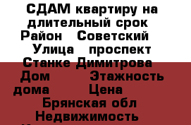 СДАМ квартиру на длительный срок › Район ­ Советский  › Улица ­ проспект Станке Димитрова › Дом ­ 67 › Этажность дома ­ 16 › Цена ­ 9 000 - Брянская обл. Недвижимость » Квартиры аренда   . Брянская обл.